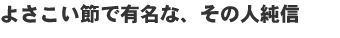 よさこい節で有名な、その人純信