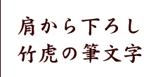 肩から下ろしたら竹虎の筆文字