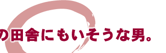 どこの田舎にもいそうな男。