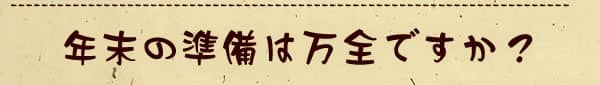 年末の準備は万全ですか？