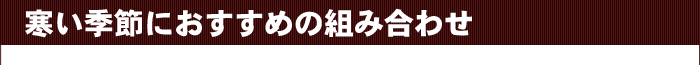 寒い季節におすすめの組み合わせ