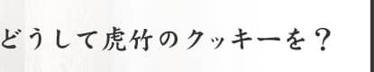 どうして虎竹のクッキーを？