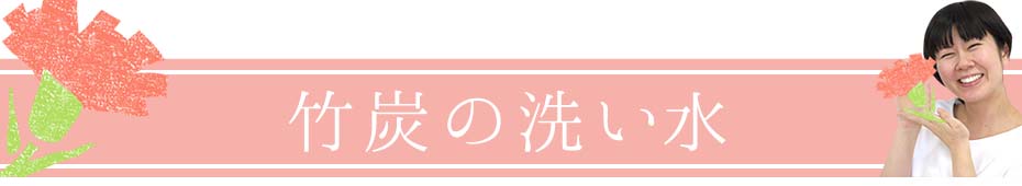 竹炭の洗い水をご紹介