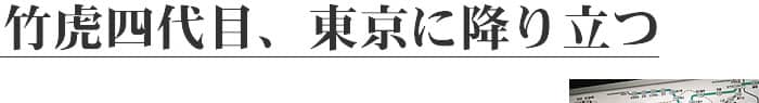 竹虎四代目、東京に降り立つ