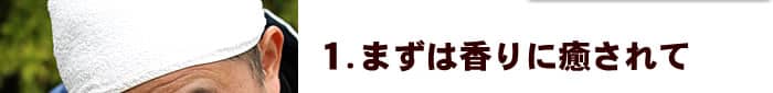 1.まずは香りに癒されて