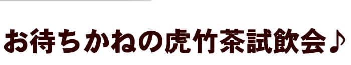 お待ちかねの虎竹茶試飲会♪