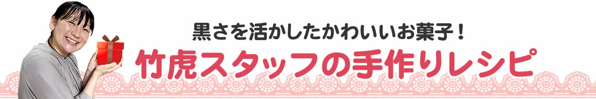 黒さを活かしたかわいいお菓子竹虎スタッフの手作りレシピ