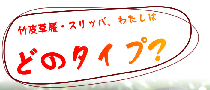 竹皮草履・スリッパ、わたしはどのタイプ?