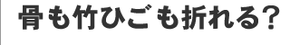 骨も竹ひごも折れる？