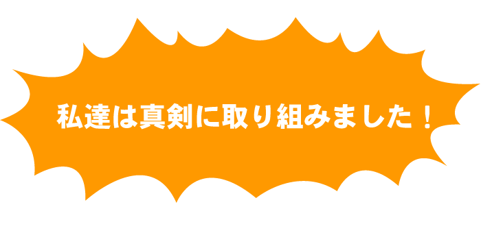 私たちは真剣に取り組みました！