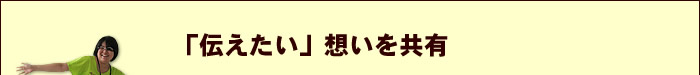 「伝えたい」想いを共有