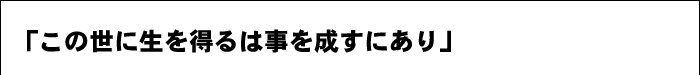 「この世に生を得るは事を成すにあり」