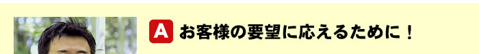 お客様の要望に応えるために！