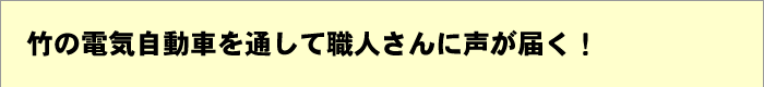 竹の電気自動車を通して職人さんに声が届く！