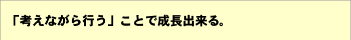 「考えながら行う」ことで成長できる。