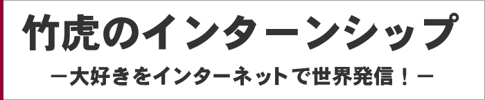 竹虎のインターンシップ 大好きをインターネットで世界発信!