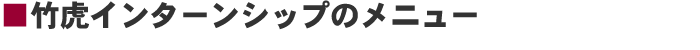 竹虎インターンシップのメニュー