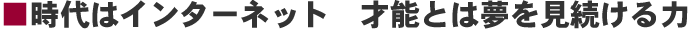 時代はインターネット 才能とは夢を見続ける力