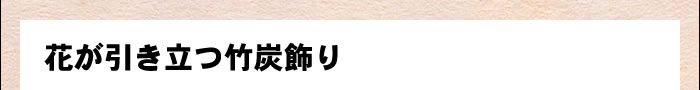 花が引き立つ竹炭飾り