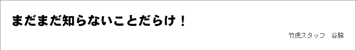 まだまだ知らないことだらけ！