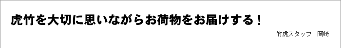 虎竹を大切に思いながらお荷物をお届けする！