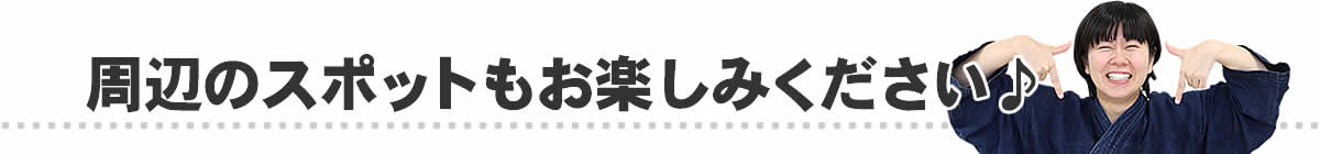 周辺のスポットもお楽しみください