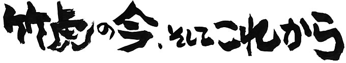 竹虎の今とこれから