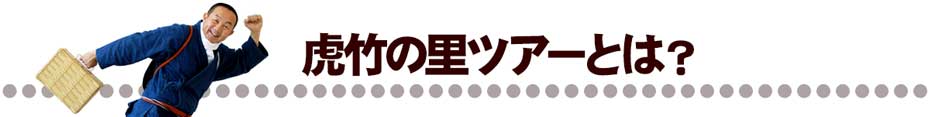 虎竹の里ツアーとは