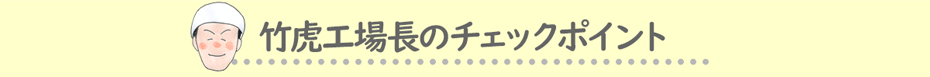 竹虎工場長のチェックポイント