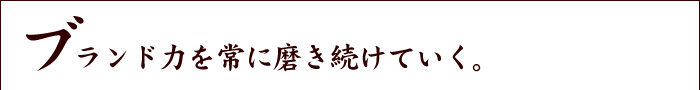 ブランド力を磨き続けていく。