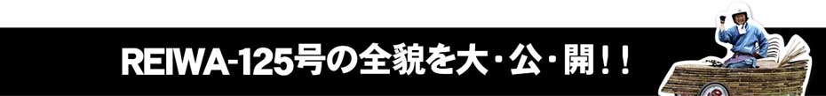 REIWA-125号の全貌を大公開