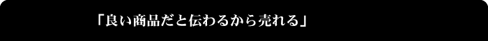 良い商品だと伝わるから売れる