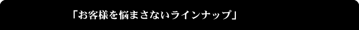 お客様を悩まさないラインナップ