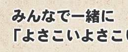 みんなで一緒によさこい♪