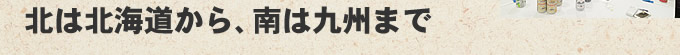 北は北海道から、南は九州まで