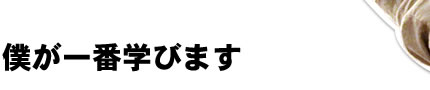 僕が一番学びます