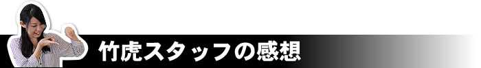 竹虎スタッフの感想