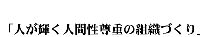 人が輝く人間尊重の組織づくり