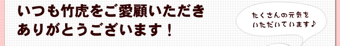 いつも竹虎をご愛顧いただきありがとうございます