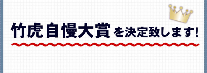 竹虎自慢大賞を決定致します！