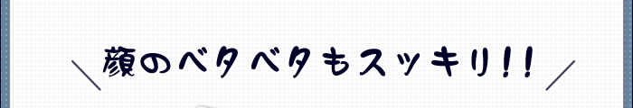 顔のベタベタもスッキリ！！