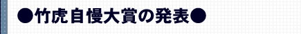 ●竹虎自慢大賞の発表●