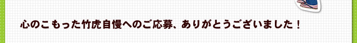 竹虎自慢へのご応募、ありがとうございました！