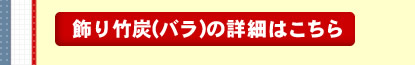 飾り竹炭(バラ)の詳細はこちら