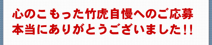 竹虎自慢へのご応募ありがとうございました！！