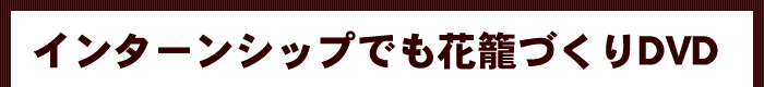 インターンシップでも花籠づくりDVD