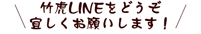 竹虎LINEをどうぞ宜しくお願いします!