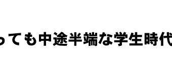 何をやっても中途半端な学生時代