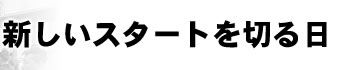 新しいスタートを切る日