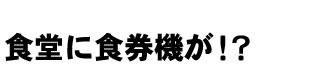 食堂に食券機が！？